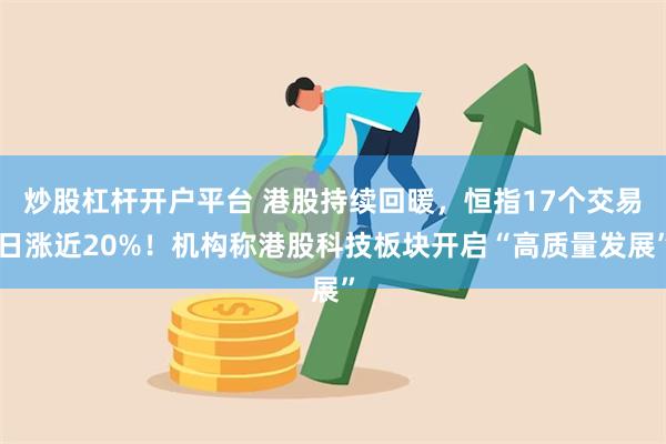 炒股杠杆开户平台 港股持续回暖，恒指17个交易日涨近20%！机构称港股科技板块开启“高质量发展”