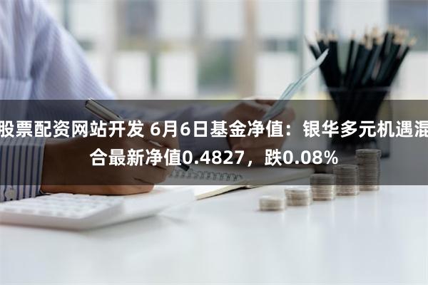 股票配资网站开发 6月6日基金净值：银华多元机遇混合最新净值0.4827，跌0.08%