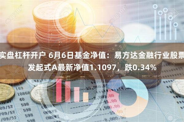 实盘杠杆开户 6月6日基金净值：易方达金融行业股票发起式A最新净值1.1097，跌0.34%