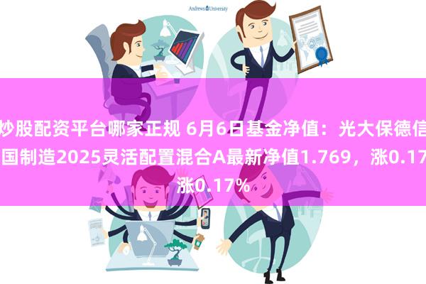 炒股配资平台哪家正规 6月6日基金净值：光大保德信中国制造2025灵活配置混合A最新净值1.769，涨0.17%