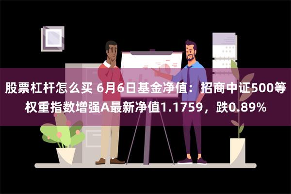 股票杠杆怎么买 6月6日基金净值：招商中证500等权重指数增强A最新净值1.1759，跌0.89%