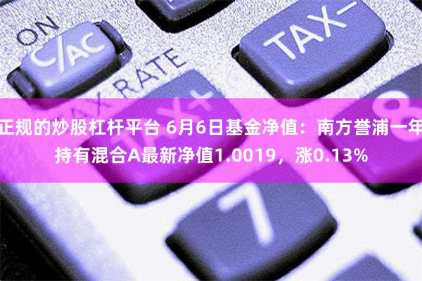 正规的炒股杠杆平台 6月6日基金净值：南方誉浦一年持有混合A最新净值1.0019，涨0.13%