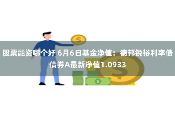 股票融资哪个好 6月6日基金净值：德邦锐裕利率债债券A最新净值1.0933