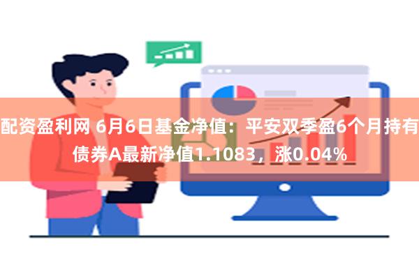 配资盈利网 6月6日基金净值：平安双季盈6个月持有债券A最新净值1.1083，涨0.04%