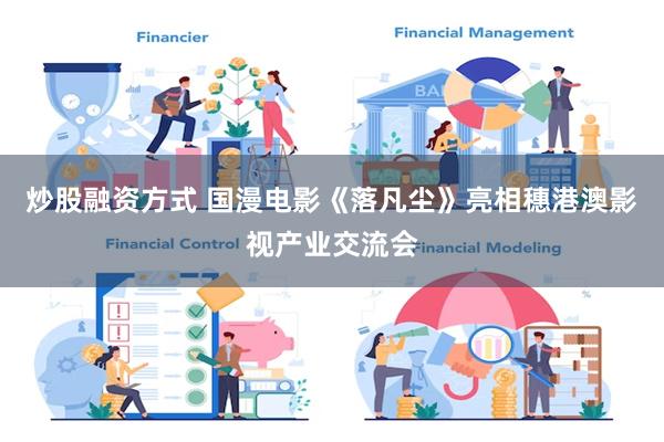 炒股融资方式 国漫电影《落凡尘》亮相穗港澳影视产业交流会