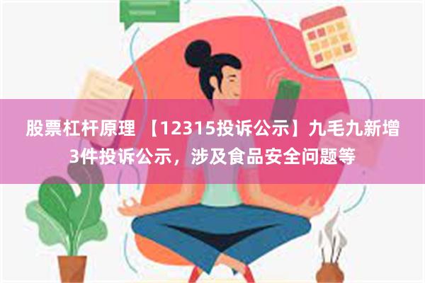 股票杠杆原理 【12315投诉公示】九毛九新增3件投诉公示，涉及食品安全问题等