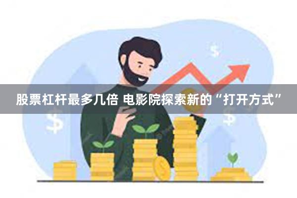 股票杠杆最多几倍 电影院探索新的“打开方式”