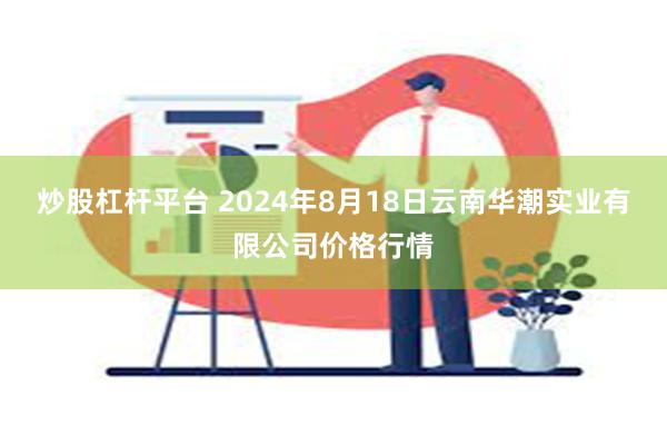 炒股杠杆平台 2024年8月18日云南华潮实业有限公司价格行情