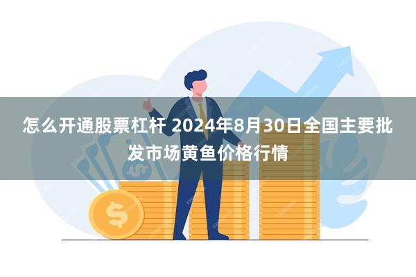 怎么开通股票杠杆 2024年8月30日全国主要批发市场黄鱼价格行情