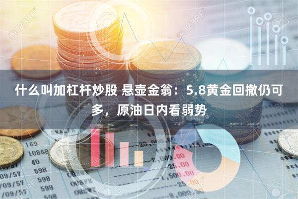 什么叫加杠杆炒股 悬壶金翁：5.8黄金回撤仍可多，原油日内看弱势