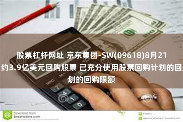 股票杠杆网址 京东集团-SW(09618)8月21日耗资约3.9亿美元回购股票 已充分使用股票回购计划的回购限额