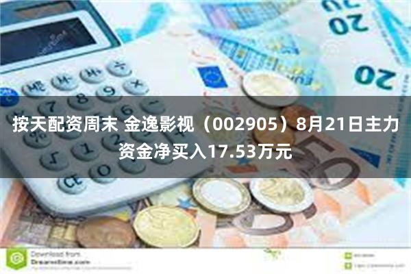 按天配资周末 金逸影视（002905）8月21日主力资金净买入17.53万元