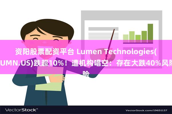 资阳股票配资平台 Lumen Technologies(LUMN.US)跌超10%！遭机构唱空：存在大跌40%风险