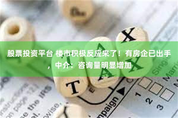 股票投资平台 楼市积极反应来了！有房企已出手，中介：咨询量明显增加