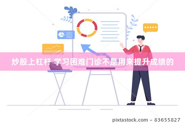 炒股上杠杆 学习困难门诊不是用来提升成绩的