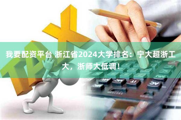 我要配资平台 浙江省2024大学排名：宁大超浙工大，浙师大低调！