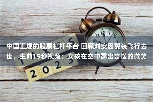 中国正规的股票杠杆平台 回顾刘安因翼装飞行去世，生前19秒视频：女孩在空中露出奇怪的微笑