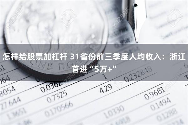 怎样给股票加杠杆 31省份前三季度人均收入：浙江首进“5万+”