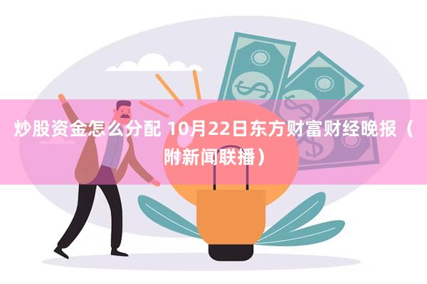 炒股资金怎么分配 10月22日东方财富财经晚报（附新闻联播）