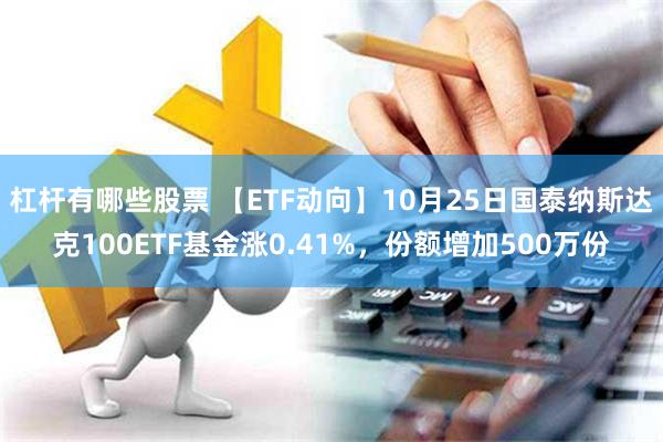 杠杆有哪些股票 【ETF动向】10月25日国泰纳斯达克100ETF基金涨0.41%，份额增加500万份