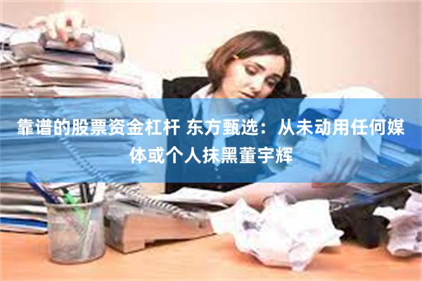 靠谱的股票资金杠杆 东方甄选：从未动用任何媒体或个人抹黑董宇辉