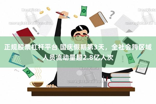 正规股票杠杆平台 国庆假期第3天，全社会跨区域人员流动量超2.8亿人次