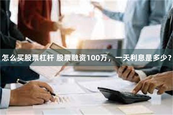 怎么买股票杠杆 股票融资100万，一天利息是多少？