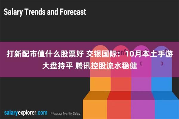 打新配市值什么股票好 交银国际：10月本土手游大盘持平 腾讯控股流水稳健