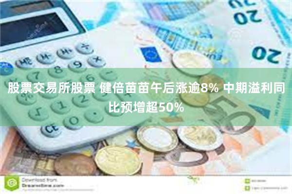 股票交易所股票 健倍苗苗午后涨逾8% 中期溢利同比预增超50%