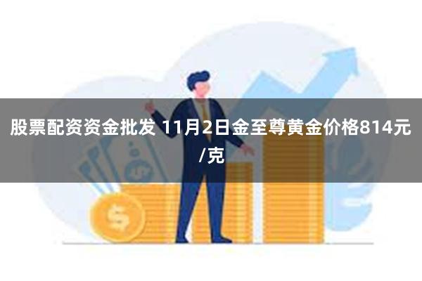 股票配资资金批发 11月2日金至尊黄金价格814元/克