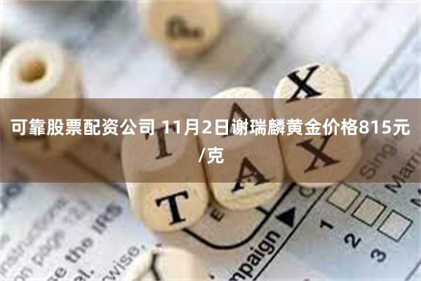 可靠股票配资公司 11月2日谢瑞麟黄金价格815元/克