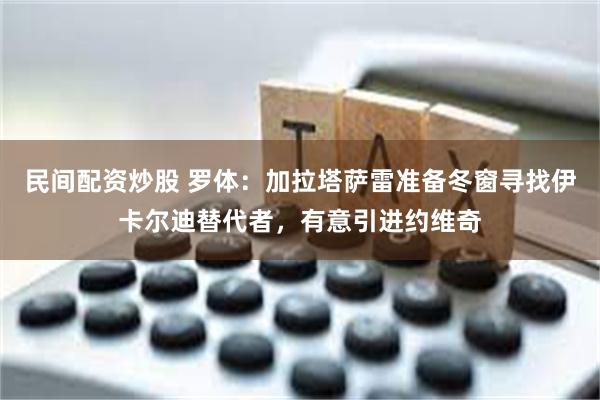 民间配资炒股 罗体：加拉塔萨雷准备冬窗寻找伊卡尔迪替代者，有意引进约维奇