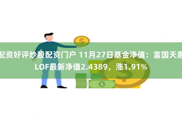 配资好评炒股配资门户 11月27日基金净值：富国天惠LOF最新净值2.4389，涨1.91%