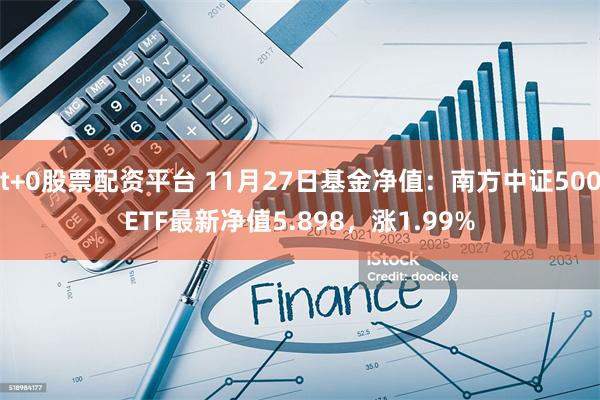 t+0股票配资平台 11月27日基金净值：南方中证500ETF最新净值5.898，涨1.99%