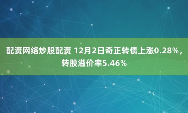 配资网络炒股配资 12月2日奇正转债上涨0.28%，转股溢价率5.46%