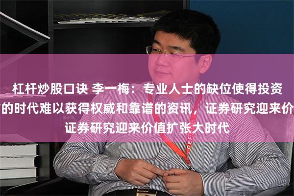 杠杆炒股口诀 李一梅：专业人士的缺位使得投资者在信息爆炸的时代难以获得权威和靠谱的资讯，证券研究迎来价值扩张大时代