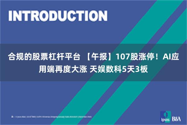 合规的股票杠杆平台 【午报】107股涨停！AI应用端再度大涨 天娱数科5天3板