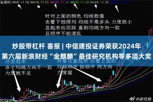 炒股带杠杆 喜报 | 中信建投证券荣获2024年第六届新浪财经“金麒麟”最佳研究机构等多项大奖