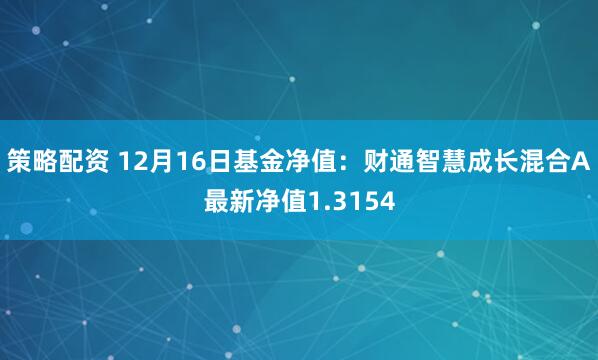 策略配资 12月16日基金净值：财通智慧成长混合A最新净值1.3154