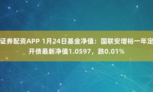 证券配资APP 1月24日基金净值：国联安增裕一年定开债最新净值1.0597，跌0.01%