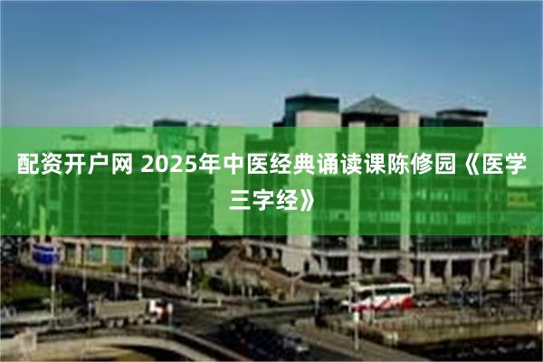 配资开户网 2025年中医经典诵读课陈修园《医学三字经》