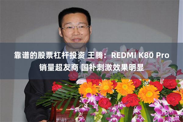 靠谱的股票杠杆投资 王腾：REDMI K80 Pro销量超友商 国补刺激效果明显