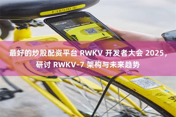 最好的炒股配资平台 RWKV 开发者大会 2025，研讨 RWKV-7 架构与未来趋势