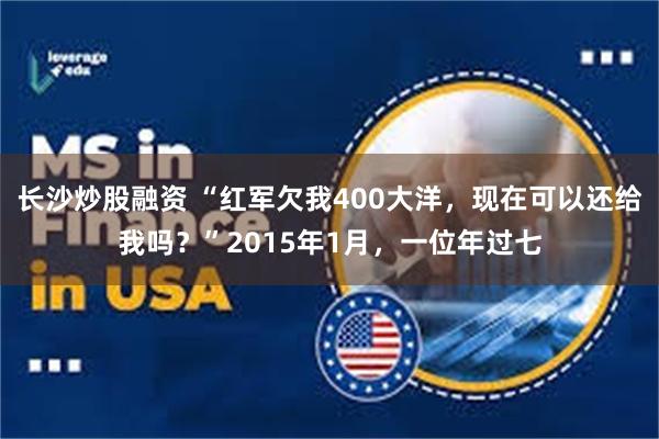 长沙炒股融资 “红军欠我400大洋，现在可以还给我吗？”2015年1月，一位年过七