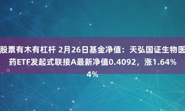 股票有木有杠杆 2月26日基金净值：天弘国证生物医药ETF发起式联接A最新净值0.4092，涨1.64%