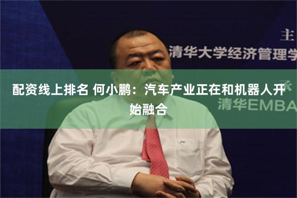 配资线上排名 何小鹏：汽车产业正在和机器人开始融合