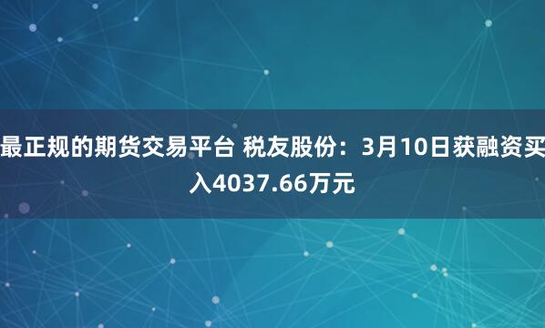 最正规的期货交易平台 税友股份：3月10日获融资买入4037.66万元